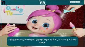 تردد قناة وناسة الجديد لإشارة فائقة الوضوح.. اضبطها الآن واستمتع بأجواء البهجة